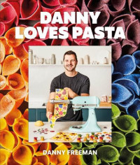 Danny Freeman — Danny Loves Pasta • 75+ Fun and Colorful Pasta Shapes, Patterns, Sauces, and More