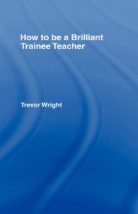 Trevor Wright — How to be a Brilliant Trainee Teacher