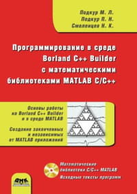 Подкур М.Л., Подкур П.Н., Смоленцев Н.К. — Программирование в среде Borland C++ Builder с математическими библиотеками MATLAB C/C++