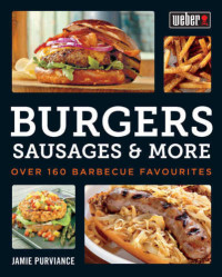 Jamie Purviance — Weber’s Burgers, Sausages & More : Over 160 Barbecue Favourites