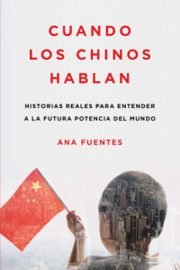 Fuentes, Ana — Cuando los chinos hablan: historias reales para entender a la futura potencia del mundo