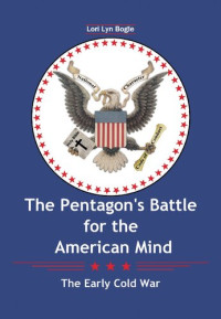 Lori Lynn Bogle — The Pentagon’s Battle for the American Mind: The Early Cold War