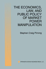 Stephen Craig Pirrong (auth.) — The Economics, Law, and Public Policy of Market Power Manipulation