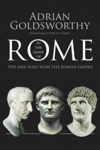 Adrian Goldsworthy — In the Name of Rome: The Men Who Won the Roman Empire