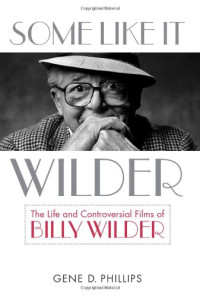 Gene D. Phillips — Some Like It Wilder: The Life and Controversial Films of Billy Wilder (Screen Classics)