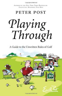 Peter Post — Playing Through: A Guide to the Unwritten Rules of Golf
