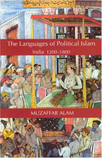 Muzaffar Alam — The Languages of Political Islam: India 1200-1800