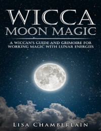 Lisa Chamberlain — Wicca Moon Magic: A Wiccan's Guide and Grimoire for Working Magic with Lunar Energies
