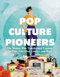 Cher Martinetti — Pop culture pioneers : the women who transformed fandom in film, television, comics, and more