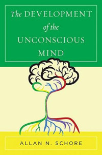 Allan N. Schore — The Development of the Unconscious Mind