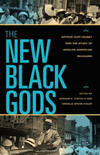 Edward E. Curtis IV, Danielle Brune Sigler — The New Black Gods: Arthur Huff Fauset and the Study of African American Religions (Religion in North America)
