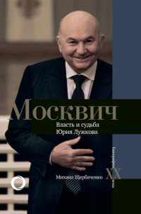 Щербаченко, Михаил — Москвич. Власть и судьба Юрия Лужкова