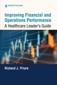 Priore, Richard J., ScD, MHA, FACHE, FACMPE; — Improving Financial and Operations Performance: A Healthcare Leader's Guide