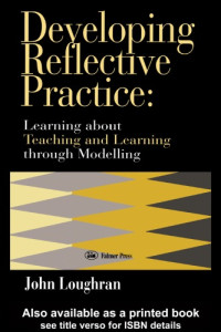 John Loughran H — Developing Reflective Practice: Learning about Teaching and Learning Through Modelling