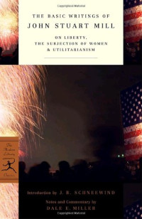 John Stuart Mill, J.B. Schneewind, Dale E. Miller — The Basic Writings of John Stuart Mill: On Liberty, the Subjection of Women and Utilitarianism