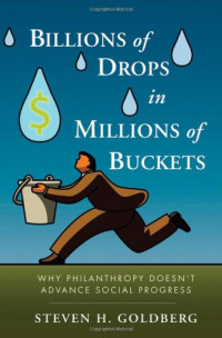 Steven H. Goldberg — Billions of Drops in Millions of Buckets: Why Philanthropy Doesn't Advance Social Progress