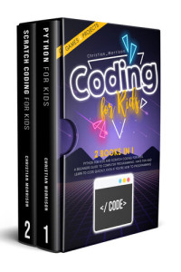 Christian Morrison — CODING FOR KIDS - 2 BOOKS IN 1 - Python For Kids And Scratch Coding For Kids. A Beginners Guide to Computer Programming. Have Fun and Learn to Code Quickly, Even If You’Re New To Programming.