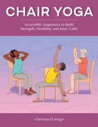 D'Arrigo, Christina — Chair Yoga: Accessible Sequences to Build Strength, Flexibility, and Inner Calm