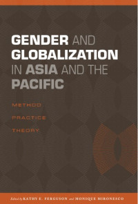 Kathy E. Ferguson, Monique Mironesco — Gender and Globalization in Asia and the Pacific: Method, Practice, Theory
