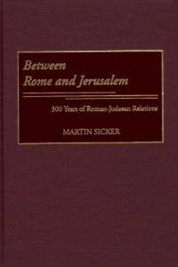 Martin Sicker — Between Rome and Jerusalem: 300 Years of Roman-Judaean Relations