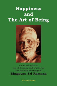 Michael James — Happiness and the Art of Being: An Introduction to the Philosophy and Practice of the Spiritual Teachings of Bhagavan Sri Ramana