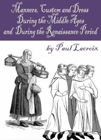 Paul Lacroix — Manners, Custom and Dress During the Middle Ages and During the Renaissance