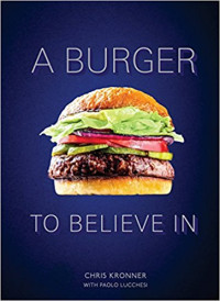 Chris Kronner, Paolo Lucchesi — A Burger to Believe In: Recipes and Fundamentals