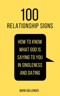 Mark Ballenger — 100 Relationship Signs: How to Know What God Is Saying to You in Singleness and Dating