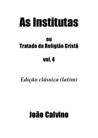 Joao Calvino — As Institutas ou Tratado da Religiao Crista, volume 4