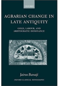 Jairus Banaji — Agrarian Change in Late Antiquity: Gold, Labour, and Aristocratic Dominance