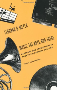 Leonard B. Meyer — Music, the Arts, and Ideas: Patterns and Predictions in Twentieth-Century Culture