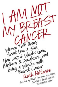 Ruth Peltason — I Am Not My Breast Cancer: Women Talk Openly About Love and Sex, Hair Loss and Weight Gain, Mothers and Daughters, and Being a Woman with Breast Cancer