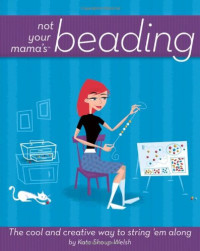 Kate Shoup — Not Your Mama's Beading: The Cool and Creative Way to String 'Em Along (Not Your Mama's Craft Books)