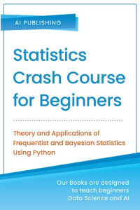 AI Publishing — Statistics Crash Course for Beginners: Theory and Applications of Frequentist and Bayesian Statistics Using Python
