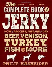 Philip Hasheider — The Complete Book of Jerky: How to Process, Prepare, and Dry Beef, Venison, Turkey, Fish, and More