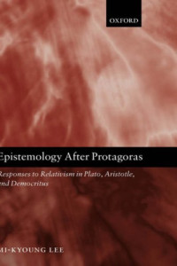 Mi-Kyoung Lee — Epistemology after Protagoras: Responses to Relativism in Plato, Aristotle, and Democritus