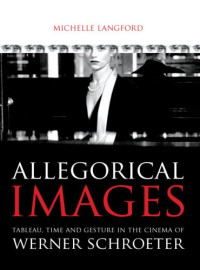 Michelle Langford — Allegorical Images - Tableau, Time and Gesture in the Cinema of Werner Schroeter