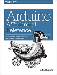 J. M. Hughes — Arduino: A Technical Reference: A Handbook for Technicians, Engineers, and Makers