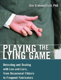 Gini Graham Scott — Playing the Lying Game: Detecting and Dealing with Lies and Liars, from Occasional Fibbers to Frequent Fabricators
