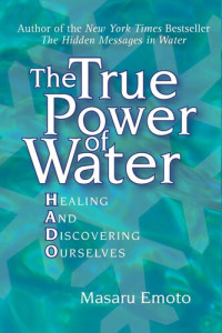 Masaru Emoto — The True Power of Water: Healing and Discovering Ourselves