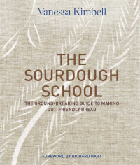Vanessa Kimbell — The Sourdough School: The Ground-Breaking Guide to Making Gut-Friendly Bread
