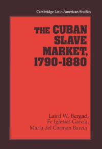 Laird W. Bergad, Fe Iglesias Garcia, Maria del Carmen Barcia — The Cuban Slave Market, 1790-1880