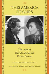 Gabriela Mistral, Victoria Ocampo — This America of Ours: The Letters of Gabriela Mistral and Victoria Ocampo