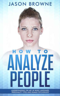 Browne, Jason — How to Analyze People: Understanding the Art of Body Language, Personality Types and Human Psychology