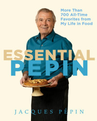 Jacques Pépin — Essential Pépin: More Than 700 All-Time Favorites from My Life in Food