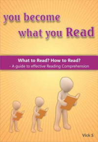 S, Vick — You become what you Read: What to Read? How to Read?: A guide to effective Reading Comprehension
