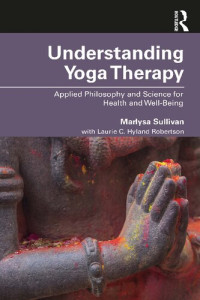 Marlysa B Sullivan; Laurie C. Hyland Robertson — Understanding Yoga Therapy: Applied Philosophy and Science for Health and Well-being