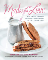 Kelly Childs, Erinn Weatherbie — Made with Love: More than 100 Delicious, Gluten-Free, Plant-Based Recipes for the Sweet and Savory Moments in Life