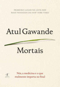 Atul Gawande — Mortais: nós, a medicina e o que realmente importa no final