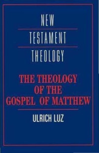 Ulrich Luz — The Theology of the Gospel of Matthew